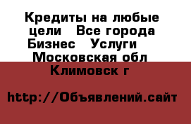 Кредиты на любые цели - Все города Бизнес » Услуги   . Московская обл.,Климовск г.